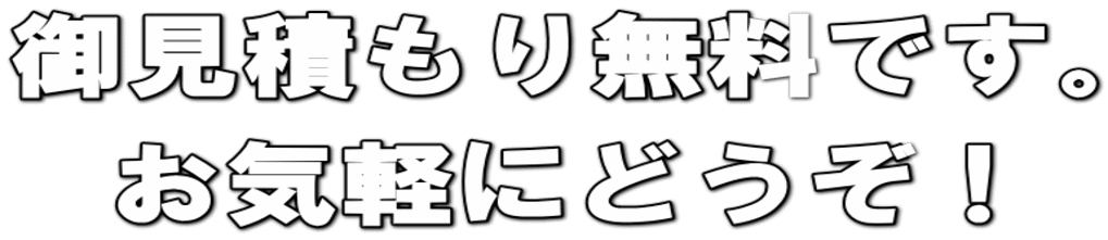 御見積もり無料です。 お気軽にどうぞ！